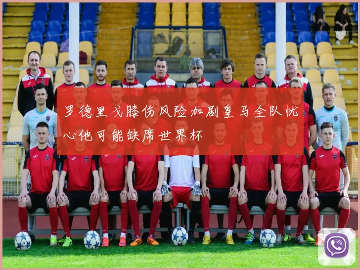 罗德里戈膝伤风险加剧皇马全队忧心他可能缺席世界杯