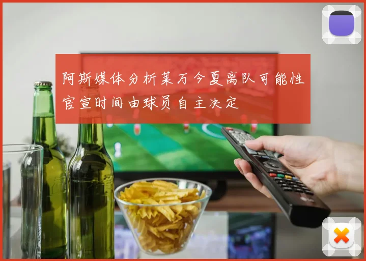 阿斯媒体分析莱万今夏离队可能性官宣时间由球员自主决定