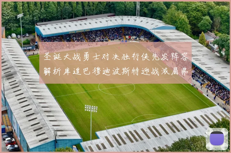 圣诞大战勇士对决独行侠先发阵容解析库追巴穆迪波斯特迎战浓眉弗拉格