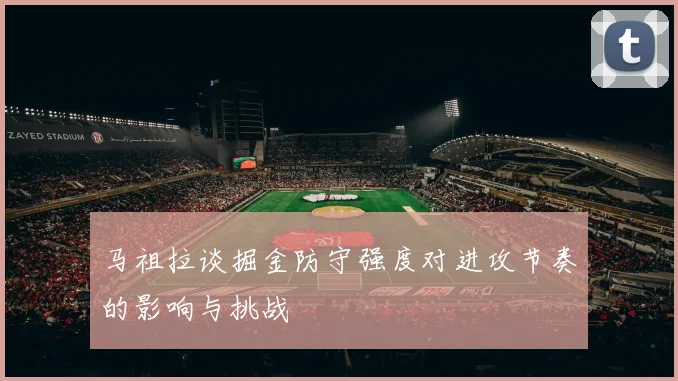 马祖拉谈掘金防守强度对进攻节奏的影响与挑战