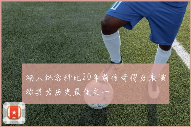 湖人纪念科比20年前传奇得分表演称其为历史最佳之一