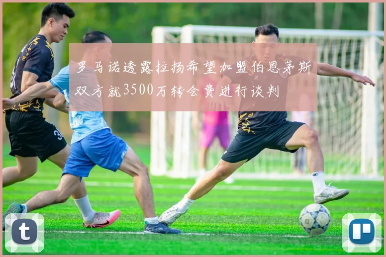 罗马诺透露拉扬希望加盟伯恩茅斯双方就3500万转会费进行谈判
