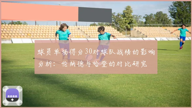 球员单场得分30对球队战绩的影响分析：伦纳德与哈登的对比研究