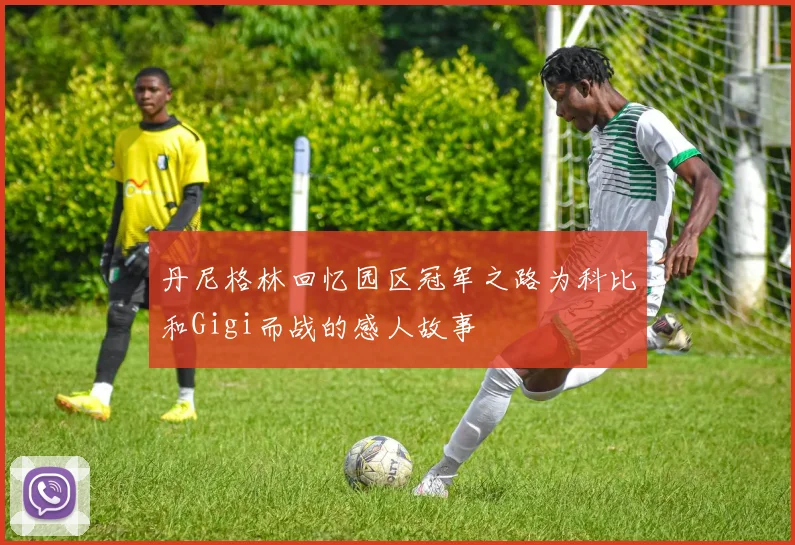 丹尼格林回忆园区冠军之路为科比和Gigi而战的感人故事
