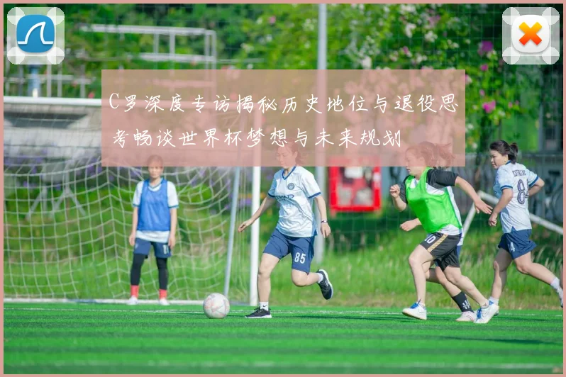 C罗深度专访揭秘历史地位与退役思考畅谈世界杯梦想与未来规划