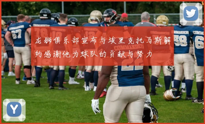 龙狮俱乐部宣布与埃里克托马斯解约感谢他为球队的贡献与努力