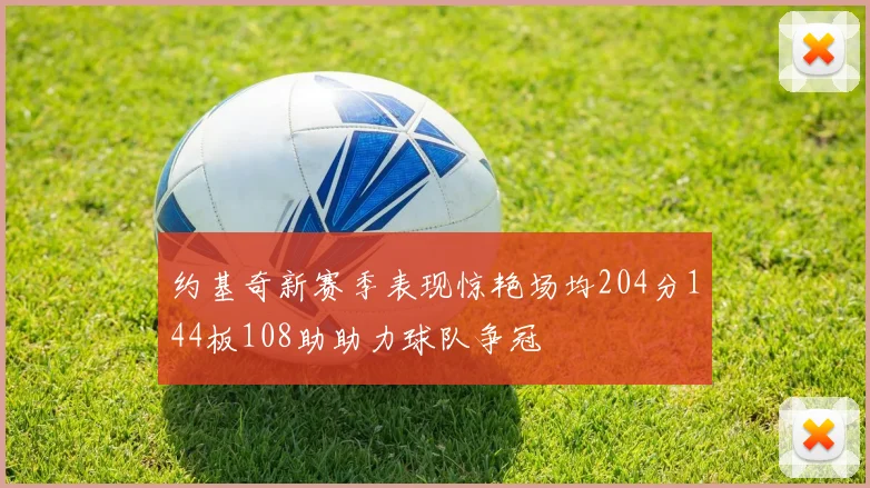 约基奇新赛季表现惊艳场均204分144板108助助力球队争冠
