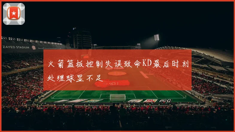 火箭篮板控制失误致命KD最后时刻处理球显不足