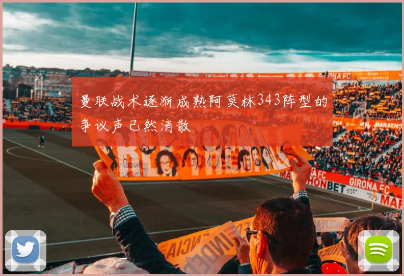 曼联战术逐渐成熟阿莫林343阵型的争议声已然消散