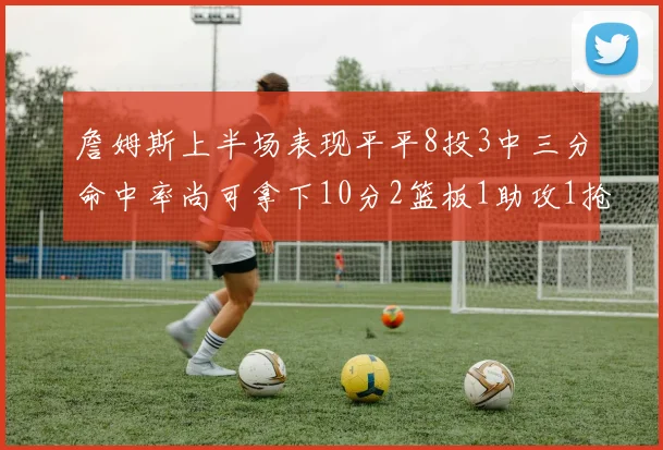詹姆斯上半场表现平平8投3中三分命中率尚可拿下10分2篮板1助攻1抢断1盖帽