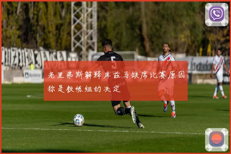 老里弗斯解释库兹马缺席比赛原因称是教练组的决定