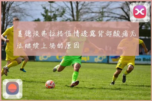 基德谈弗拉格伤情透露背部酸痛无法继续上场的原因