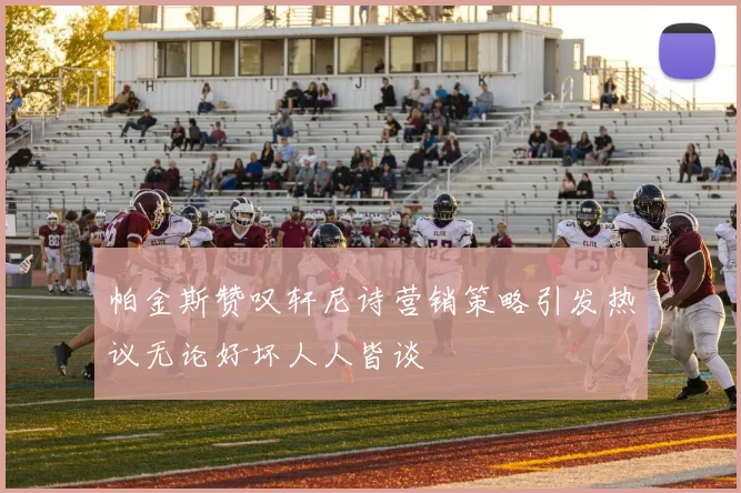 帕金斯赞叹轩尼诗营销策略引发热议无论好坏人人皆谈