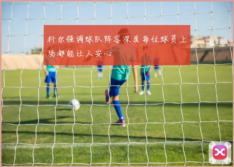 科尔强调球队阵容深度每位球员上场都能让人安心