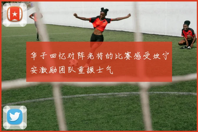 华子回忆对阵老将的比赛感受坎宁安激励团队重振士气